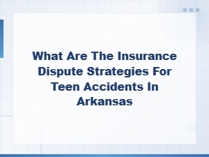 Insurance Dispute Strategies for Teen Accidents in Arkansas