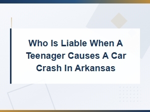 Who Is Liable When a Teen Causes a Crash in Arkansas